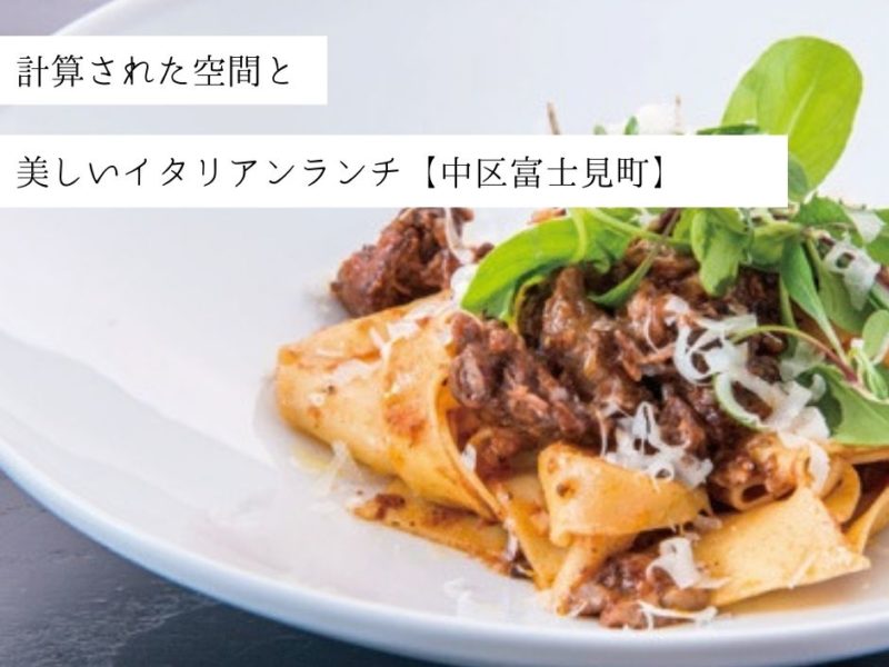 計算された空間と美しいイタリアンランチ【中区富士見町】