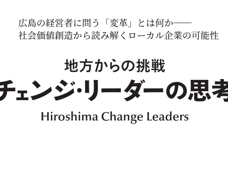 広島の経営者に問う「変革」と社会価値創造 —— チェンジ・リーダーの思考