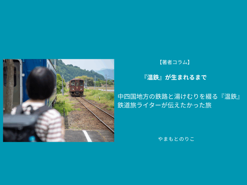 中四国地方の鉄路と湯けむりを綴る『温鉄』　鉄道旅ライターが伝えたかった旅